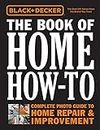 Black + Decker The Book of Home How-To: The Complete Photo Guide to Home Repair + Improvement