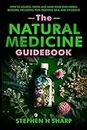 The Natural Medicine Guidebook: How to Source, Grow, and Make Your Own Herbal Remedies, Including Teas, Essential Oils, and Infusions