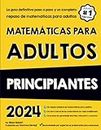 MATEMÁTICAS PARA ADULTOS PRINCIPIANTES: La guía definitiva paso a paso y un completo repaso de matemáticas para adultos