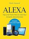 Alexa: Tips and Tricks How to Use Your Amazon Alexa Devices (Amazon Echo User Guide) (English Edition)