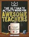 The Ultimate Activity ﻿Book for ﻿Awesome ﻿Teachers: Fun Puzzles, Crosswords, Word Searches and Hilarious Entertainment for Teachers (Teacher Appreciation Gifts)