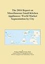 The 2016 Report on Miscellaneous Small Kitchen Appliances: World Market Segmentation by City