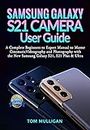 Samsung Galaxy S21 Camera User Guide: A Complete Beginners to Expert Manual to Master Cinematic Videography and Photography with the New Samsung Galaxy S21, S21 Plus & Ultra