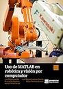 Uso de MATLAB en robótica y visión por computador (Spanish Edition)