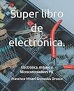 Super libro de electrónica.: Electrónica, Arduino y Microcontroladores PIC (Spanish Edition)
