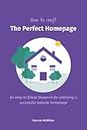 How To Craft The Perfect Homepage: An easy to follow blueprint for planning a successful website homepage