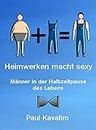 Heimwerken macht sexy: Männer in der Halbzeitpause des Lebens (German Edition)