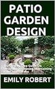 PATIO GARDEN DESIGN: The Step By Step Guide On Designing,Improving,Maintaining Patio And Garden