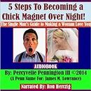 5 Steps to Becoming a Chick Magnet Overnight!: The Single Man's Guide to Making a Woman Love You