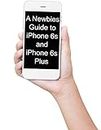 A Newbies Guide to iPhone 6s and iPhone 6s Plus: The Unofficial Handbook to iPhone and iOS 9 (Includes iPhone 4s, iPhone 5, 5s, 5c, iPhone 6, 6 Plus, 6s, and 6s Plus)