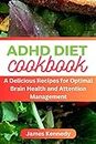 ADHD DIET Cookbook : A Delicious Recipes for Optimal Brain Health and Attention Management