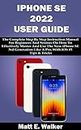 IPHONE SE 2022 USER GUIDE: The Complete Step By Step Instruction Manual For Beginners & Seniors On How To Effectively Master & Use The New iPhone SE 3rd ... (Tech And Mobile Devices Guides Book 1)