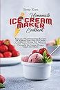 Homemade Ice Cream Maker Cookbook: Easy and Mouthwatering Recipes for Making Your Own Ice Cream ( Vanilla Ice Cream, Key Lime Ice Cream, Vegan Ice ... Chocolate Ice Cream, Frozen Yogurt and More )
