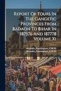 Report Of Tours In The Gangetic Provinces From Badaon To Bihar In 187576 And 187778 Volume Xi