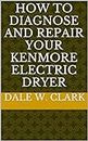 How to Diagnose and Repair your Kenmore electric Dryer