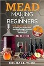 Mead Making for Beginners: The Complete Guide to Crafting Your Mead at Home, from Basic Brewing to Advanced, with Essential Tips and Techniques. | BONUS: Beginner-Friendly Recipes