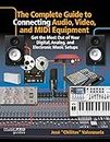 The Complete Guide to Connecting Audio, Video and MIDI Equipment: Get the Most Out of Your Digital, Analog and Electronic Music Setup (Music Pro Guides)