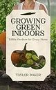 Growing-Green Indoors, Edible Gardens for Every Home: Indoor farming and indoor edible gardens, with and without hydroponics.