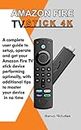 Amazon Fire TV Stick 4K: A Complete User Guide to Setup, Operate and Get Your Amazon Fire TV Stick Device Performing Optimally, With Additional Tips to Master Your Device in No Time