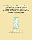 The 2013 Import and Export Market for Tubular Rivets, Beads and Spangles, Clasps, Buckles, Hooks, and Eyes for Clothing, Handbags, and Awnings Made of Base Metal in Sweden