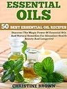 Essential Oils: 50 Best Essential Oil Recipes - Discover The Magic Power Of Essential Oils And Natural Remedies For Abundant Health, Beauty And Longevity! (Aromatherapy, Essential Oils For Beginners)