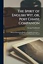 The Spirit of English Wit, or, Post Chaise Companion: Being an Entertaining Budget of Laughable Anecdotes ... Including Several Original Jeux D'esprit