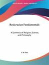 Rosicrucian Fundamentals : A Synthesis of Religion, Science, and Philosophy...