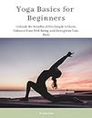 Yoga Basics for Beginners: Unleash the Benefits of this Simple Artform, Enhance Your Well-being, and Strengthen Your Body