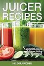 Juicer Recipes: A Complete Juicing Guide on Juicing and the Juicing Diet