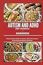 AUTISM AND ADHD DIET COOKBOOK FOR BEGINNERS: Manage and Improve Health, Ease Symptoms, Mind and Concentration with this Kid-Friendly Beginners Meal Recipes