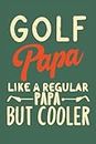 Golf Papa Like A Regular Papa But Cooler: The Ultimate Notebook for the Coolest Golfing Grandfather, Father's Day Golf Humor Birthday Diary gifts for Papa Dad Grandad and Daddy.