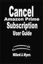Cancel Amazon Prime Subscription A User Guide: A Complete Step By Step Manual on How to Cancel Amazon Prime Subscription Account on any device, Video, Music, Audible, and Prime Channels For Subscriber