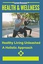 Health and Wellness: Healthy Living Unleashed: - A Holistic Approach