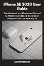 iPhone SE 2020 User Guide: The Updated and Illustrated Manual to Master the Second Generation iPhone SE on the New iOS 14