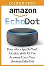 Amazon Echo Dot 2018: Does Alexa Spy On You? A Guide With All The Answers About Your Amazon Echo Dot: (3rd Generation, Amazon Echo, Dot, Echo Dot, Amazon Echo User Manual, Echo Dot ebook, Amazon Dot)