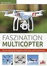 Faszination Multicopter: Technik • Elektronik • Flugpraxis • GPS • Foto- und Filmaufnahmen (German Edition)