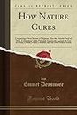 How Nature Cures (Classic Reprint): Comprising a New System of Hygiene, Also the Natural Food of Man; A Statement of the Principal Arguments Against ... and All Other Starch Foods (Classic Reprint)