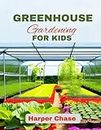 Greenhouse Gardening For Kids: A Guide to Growing, Learning, and Exploring the World of Plants