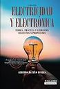 Electricidad y electrónica: Teoría, práctica, y ejercicios resueltos y propuestos