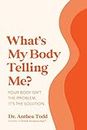 What's My Body Telling Me?: Your Body Isn't The Problem. It's The Solution.