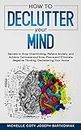 HOW TO DECLUTTER YOUR MIND: Secrets to Stop Overthinking, Relieve Anxiety, and Achieve Calmness and Inner Peace,and Eliminate Negative Thinking, Decluttering Your Home