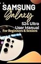 Samsung Galaxy S24 Ultra User Manual for Beginners and Seniors: Illuminating The Hidden Potentials and Advanced Operations of Your Smartphone with Step-By-Step Instructions, and Expert Guidance.