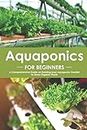 Aquaponics for Beginners: A Comprehensive Guide on Building your Aquaponic Garden to Grow Organic Plants