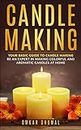 Candle Making: Your Basic Guide to Candle Making: Be an Expert in Making Colorful and Aromatic Candles At Home