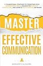 Master Effective Communication: 11 Foundational Strategies to Strengthen Your Interpersonal Skills, Unleash the Power of Storytelling, and Learn to Talk to Anyone, Anywhere