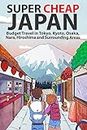 Super Cheap Japan: Budget Travel in Tokyo, Kyoto, Osaka, Nara, Hiroshima and Surrounding Areas (Japan Travel Guides by Matthew Baxter)
