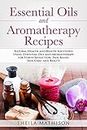 Essential Oils and Aromatherapy Recipes: Natural Health and Beauty Solutions Using Essential Oils and Aromatherapy for Stress Reduction, Pain Relief, Skin Care, and Beauty: 2 (Essential Oil Guides)
