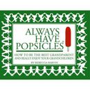 Always Have Popsicles: The Handbook To Help You Be The Best Grandparent And Really Enjoy Your Grandchildren