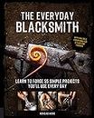 Everyday Blacksmith: Learn to forge 55 simple projects you'll use every day, with multiple variations for styles and finishes