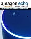Echo Users Manual: Get Your Money's Worth From Amazon's Echo
